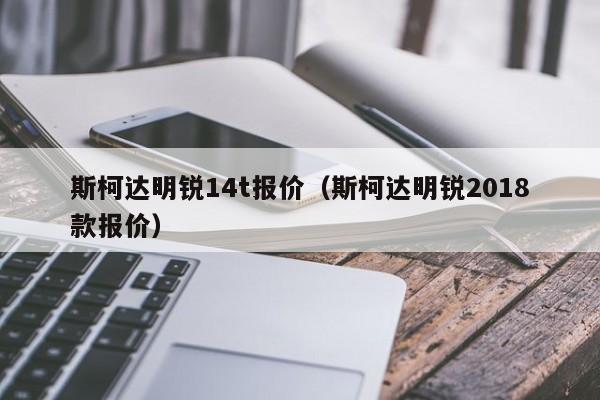 斯柯达明锐14t报价（斯柯达明锐2018款报价）