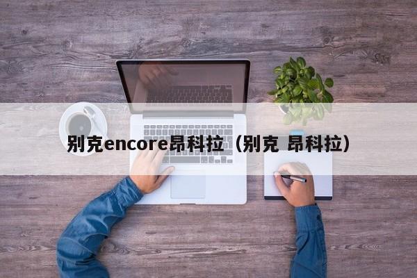 别克encore昂科拉（别克 昂科拉）