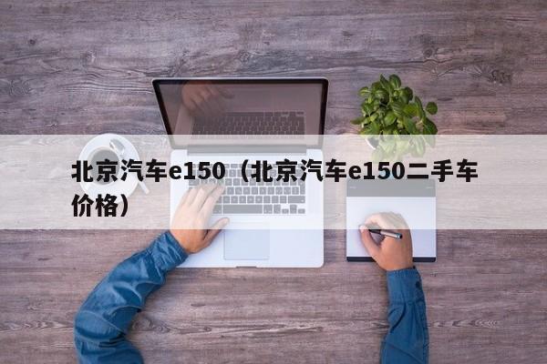 北京汽车e150（北京汽车e150二手车价格）