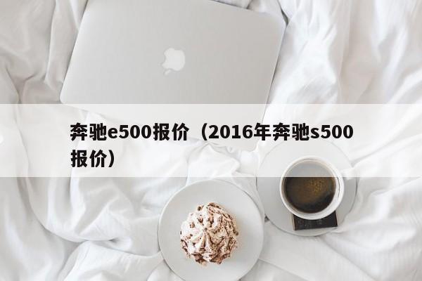 奔驰e500报价（2016年奔驰s500报价）