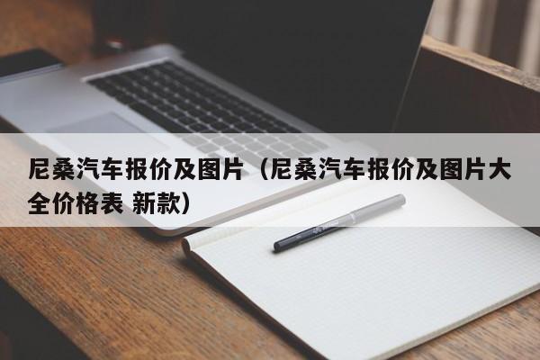 尼桑汽车报价及图片（尼桑汽车报价及图片大全价格表 新款）