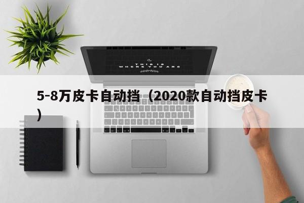 5-8万皮卡自动挡（2020款自动挡皮卡）