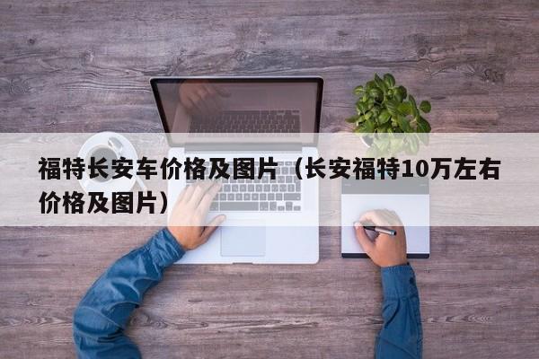 福特长安车价格及图片（长安福特10万左右价格及图片）