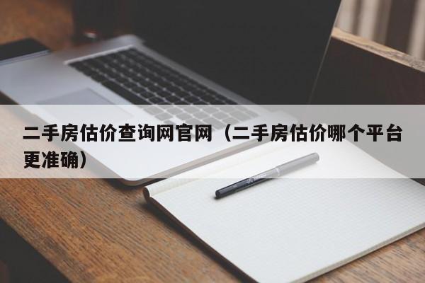 二手房估价查询网官网（二手房估价哪个平台更准确）