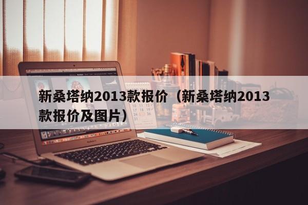 新桑塔纳2013款报价（新桑塔纳2013款报价及图片）