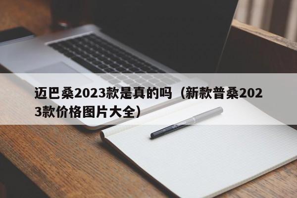 迈巴桑2023款是真的吗（新款普桑2023款价格图片大全）