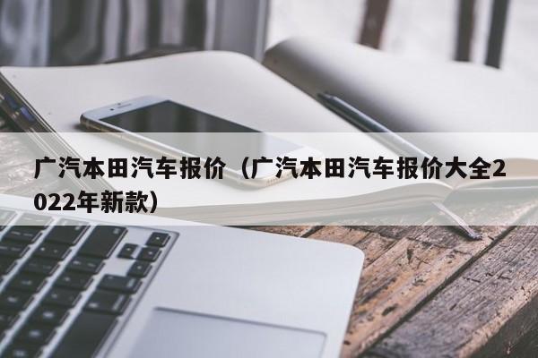 广汽本田汽车报价（广汽本田汽车报价大全2022年新款）