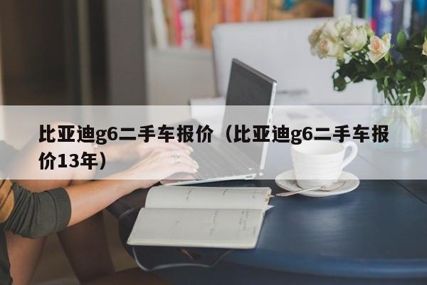 比亚迪g6二手车报价（比亚迪g6二手车报价13年）