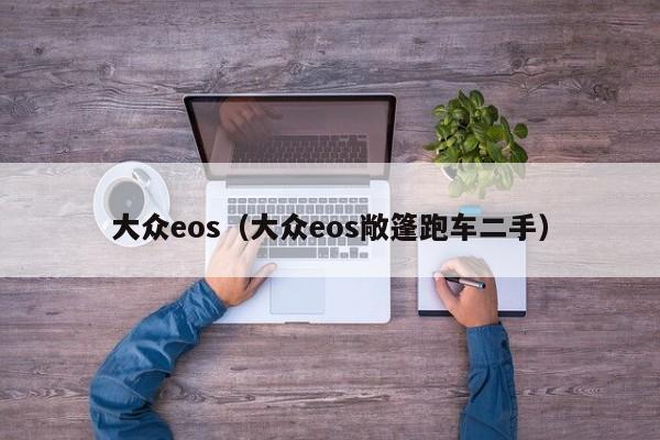 大众eos（大众eos敞篷跑车二手）