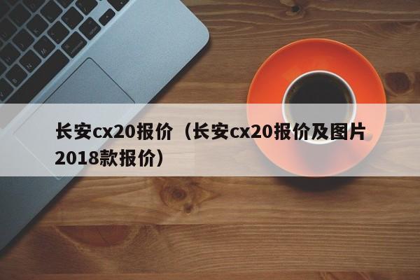 长安cx20报价（长安cx20报价及图片2018款报价）