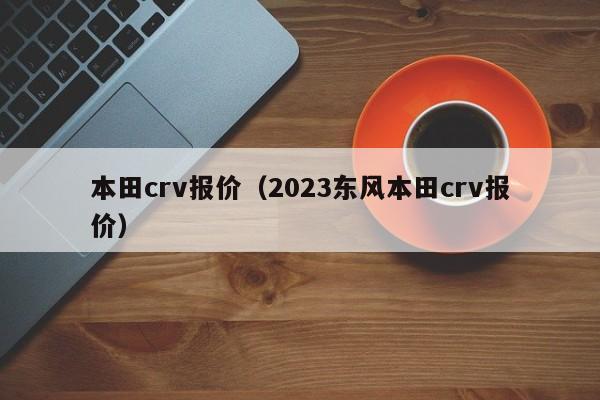 本田crv报价（2023东风本田crv报价）