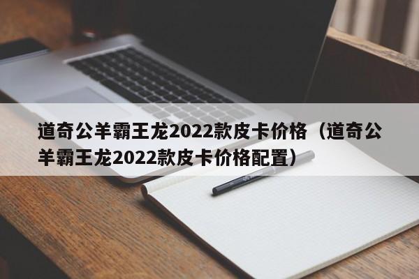 道奇公羊霸王龙2022款皮卡价格（道奇公羊霸王龙2022款皮卡价格配置）