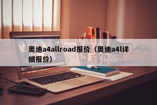 奥迪a4allroad报价（奥迪a4l详细报价）