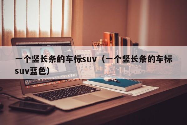 一个竖长条的车标suv（一个竖长条的车标suv蓝色）