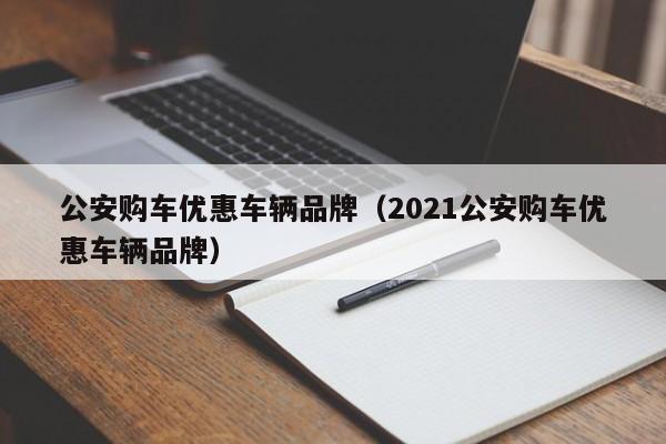 公安购车优惠车辆品牌（2021公安购车优惠车辆品牌）