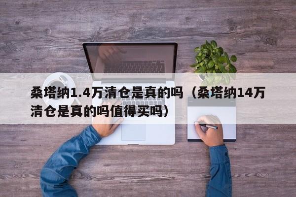 桑塔纳1.4万清仓是真的吗（桑塔纳14万清仓是真的吗值得买吗）