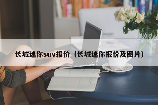 长城迷你suv报价（长城迷你报价及图片）