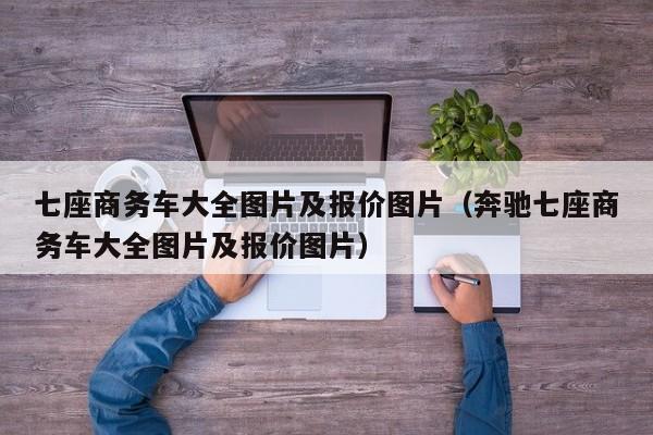 七座商务车大全图片及报价图片（奔驰七座商务车大全图片及报价图片）