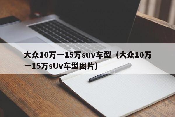 大众10万一15万suv车型（大众10万一15万sUv车型图片）