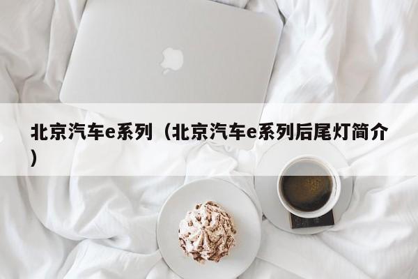 北京汽车e系列（北京汽车e系列后尾灯简介）