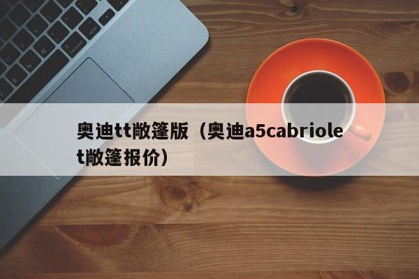 奥迪tt敞篷版（奥迪a5cabriolet敞篷报价）