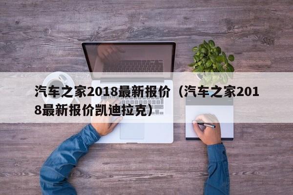 汽车之家2018最新报价（汽车之家2018最新报价凯迪拉克）