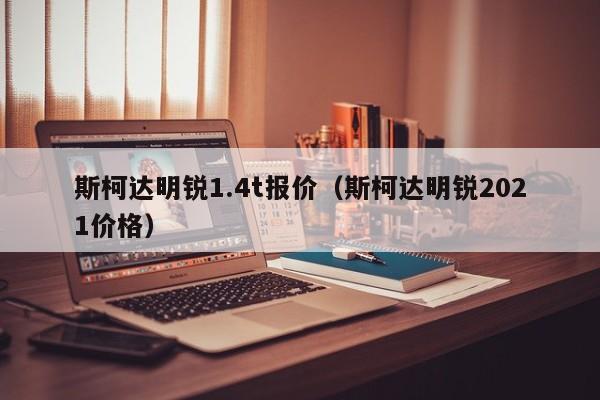 斯柯达明锐1.4t报价（斯柯达明锐2021价格）