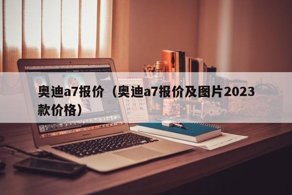 奥迪a7报价（奥迪a7报价及图片2023款价格）