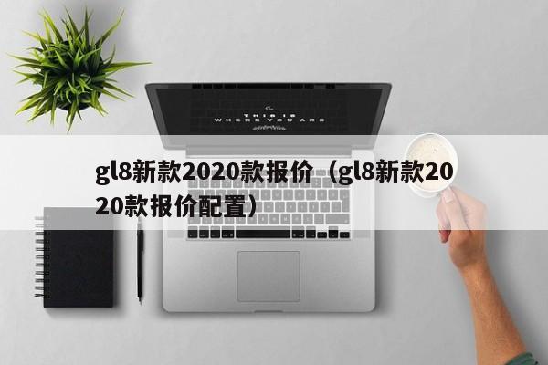 gl8新款2020款报价（gl8新款2020款报价配置）