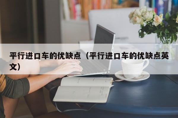 平行进口车的优缺点（平行进口车的优缺点英文）