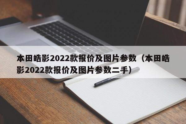 本田皓影2022款报价及图片参数（本田皓影2022款报价及图片参数二手）