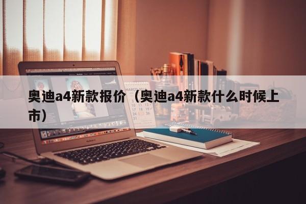 奥迪a4新款报价（奥迪a4新款什么时候上市）