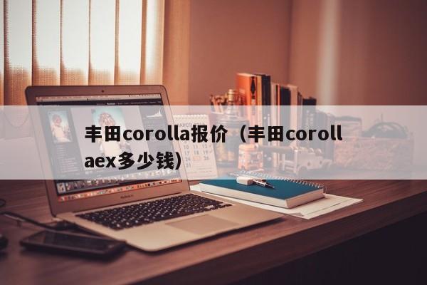 丰田corolla报价（丰田corollaex多少钱）