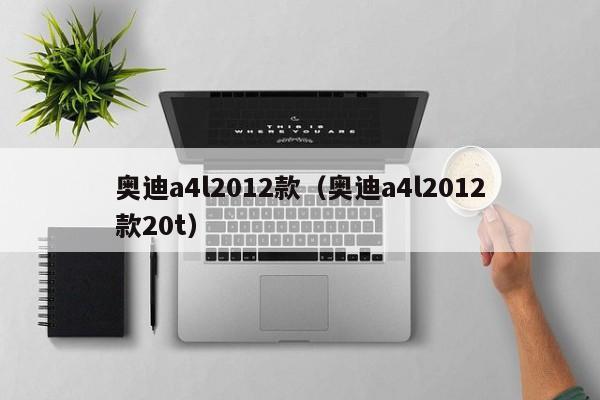 奥迪a4l2012款（奥迪a4l2012款20t）