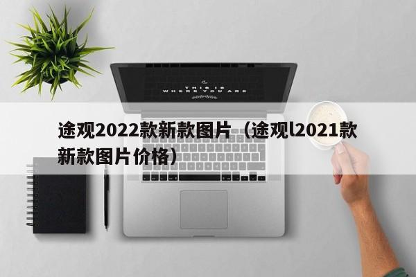 途观2022款新款图片（途观l2021款新款图片价格）