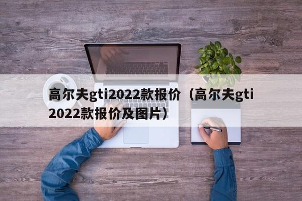 高尔夫gti2022款报价（高尔夫gti2022款报价及图片）