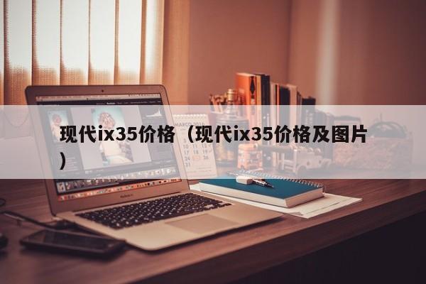 现代ix35价格（现代ix35价格及图片）