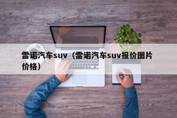 雷诺汽车suv（雷诺汽车suv报价图片 价格）