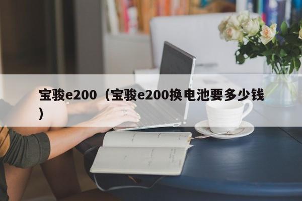 宝骏e200（宝骏e200换电池要多少钱）