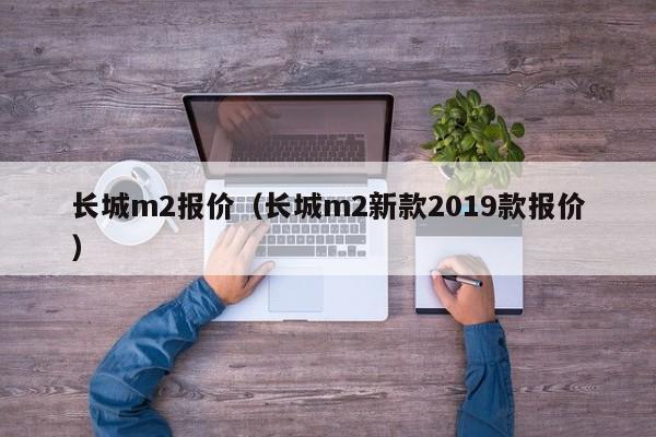 长城m2报价（长城m2新款2019款报价）