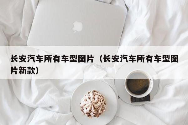 长安汽车所有车型图片（长安汽车所有车型图片新款）