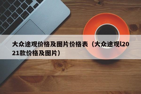 大众途观价格及图片价格表（大众途观l2021款价格及图片）