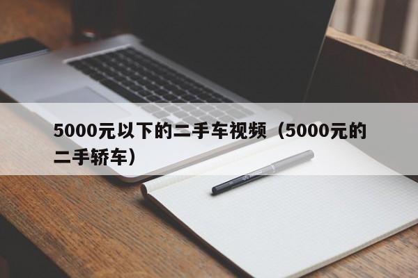 5000元以下的二手车视频（5000元的二手轿车）