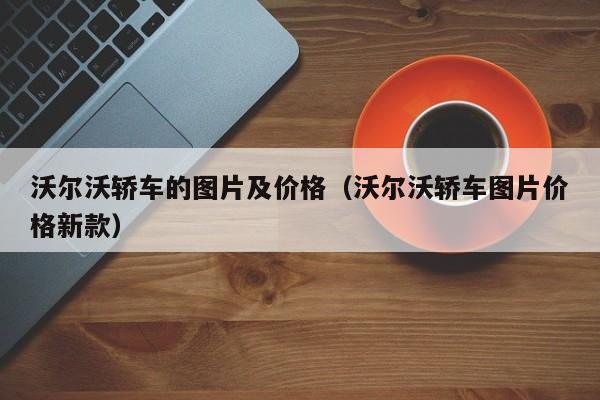 沃尔沃轿车的图片及价格（沃尔沃轿车图片价格新款）