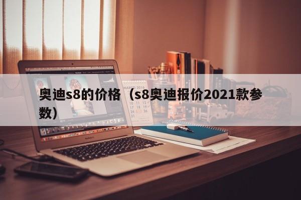 奥迪s8的价格（s8奥迪报价2021款参数）