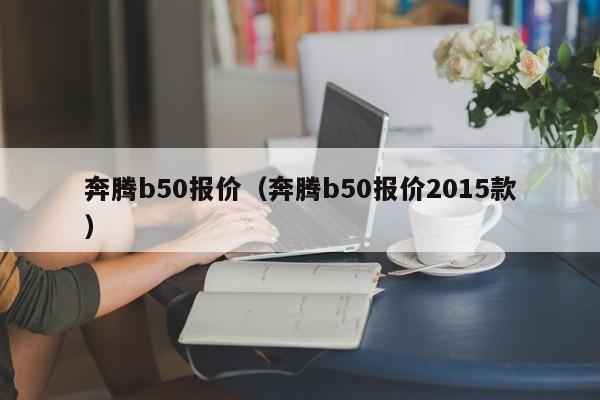 奔腾b50报价（奔腾b50报价2015款）