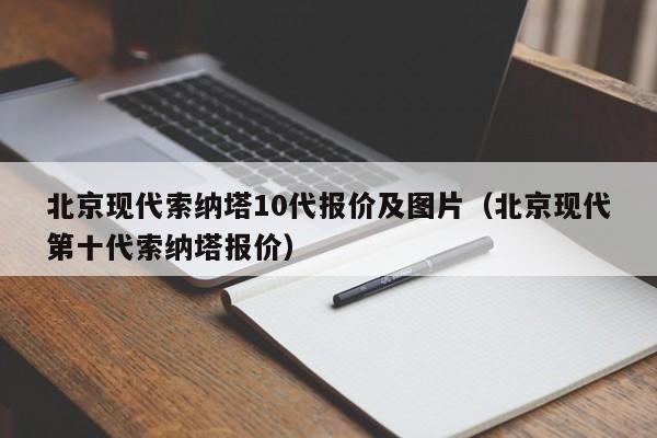 北京现代索纳塔10代报价及图片（北京现代第十代索纳塔报价）