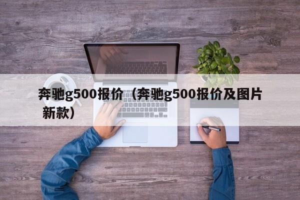 奔驰g500报价（奔驰g500报价及图片 新款）