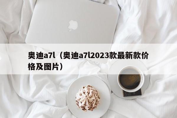 奥迪a7l（奥迪a7l2023款最新款价格及图片）