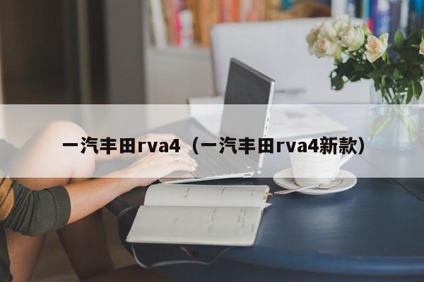 一汽丰田rva4（一汽丰田rva4新款）